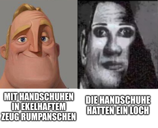 "Mit Handschuhen in ekelhaftem Zeug rumpanschen" - Unaware Mr. Invincible
"Die Handschuhe hatten ein Loch" - Uncanny Mr. Invincible
