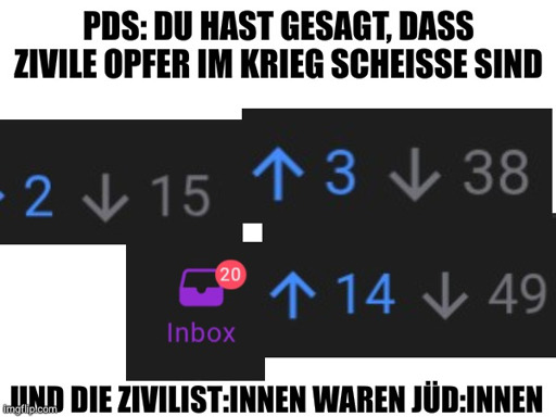 Ein Screenshot der 20 ungelesene Nachrichten und drei stark runtergewählte Kommentare zeigt.
Oberer Text: PDS: Du hast gesagt, dass zivile Opfer im Krieg scheiße sind

Unterer Text: Und die Zivilist:innen waren Jüd:innen