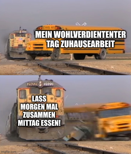 Oben: Ein Bus quer auf Schienen mit der Beschriftung: "Mein wohlverdienter Tag Zuhausearbeit"  
Unten: Ein Zug der den Bus erfasst mit dem Titel: "Lass morgen mal zusammen Mittag essen!"