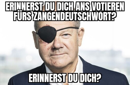 Scholz mit Augenklappe. Erinnerst du dich ans Votieren fürs Zangendeutschwort? Erinnerst du dich?